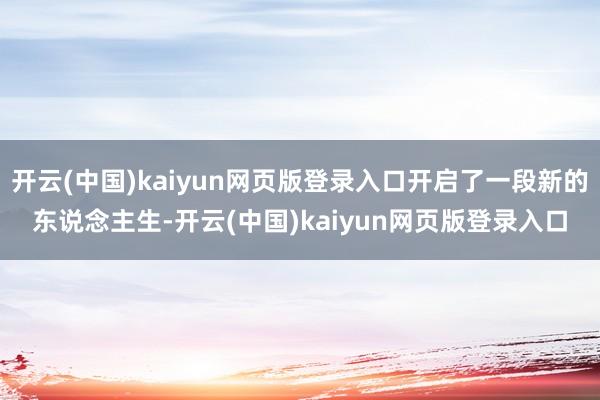 开云(中国)kaiyun网页版登录入口开启了一段新的东说念主生-开云(中国)kaiyun网页版登录入口