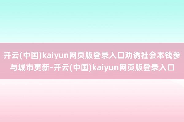 开云(中国)kaiyun网页版登录入口劝诱社会本钱参与城市更新-开云(中国)kaiyun网页版登录入口