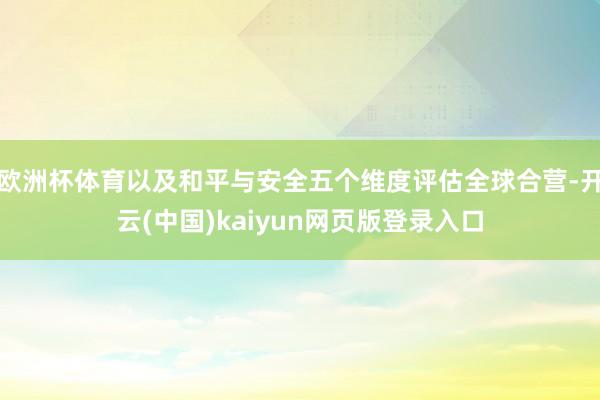 欧洲杯体育以及和平与安全五个维度评估全球合营-开云(中国)kaiyun网页版登录入口