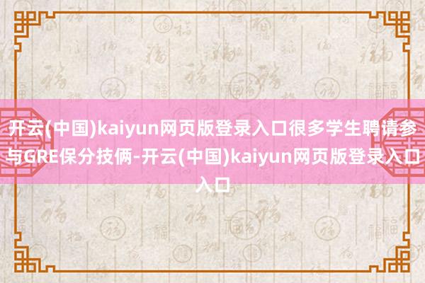 开云(中国)kaiyun网页版登录入口很多学生聘请参与GRE保分技俩-开云(中国)kaiyun网页版登录入口