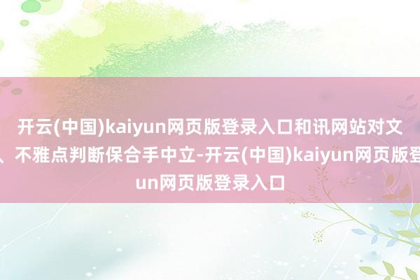 开云(中国)kaiyun网页版登录入口和讯网站对文中述说、不雅点判断保合手中立-开云(中国)kaiyun网页版登录入口