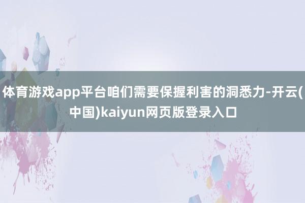 体育游戏app平台咱们需要保握利害的洞悉力-开云(中国)kaiyun网页版登录入口