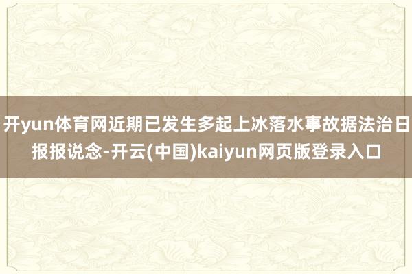 开yun体育网近期已发生多起上冰落水事故据法治日报报说念-开云(中国)kaiyun网页版登录入口
