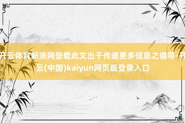 开云体育新浪网登载此文出于传递更多信息之倡导-开云(中国)kaiyun网页版登录入口