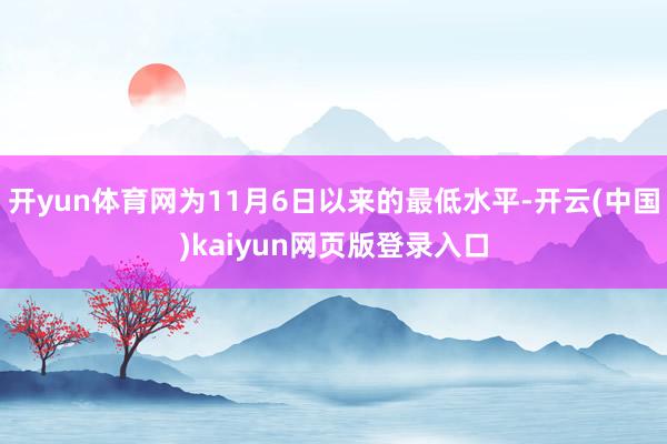 开yun体育网为11月6日以来的最低水平-开云(中国)kaiyun网页版登录入口