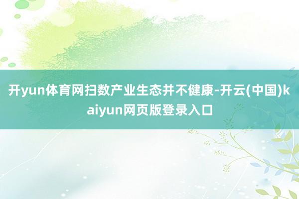 开yun体育网扫数产业生态并不健康-开云(中国)kaiyun网页版登录入口