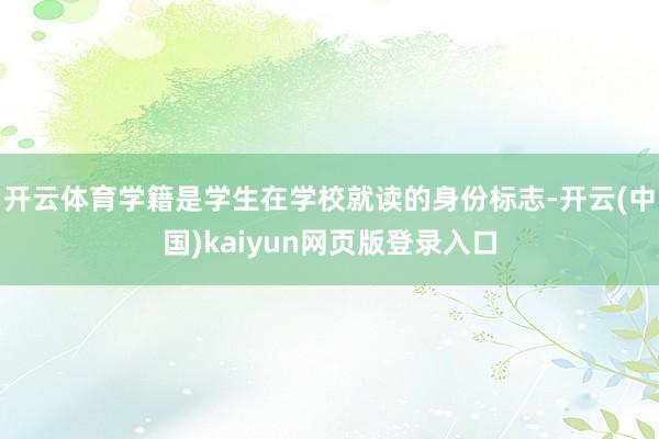开云体育学籍是学生在学校就读的身份标志-开云(中国)kaiyun网页版登录入口