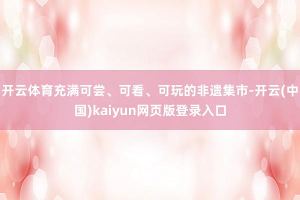 开云体育充满可尝、可看、可玩的非遗集市-开云(中国)kaiyun网页版登录入口