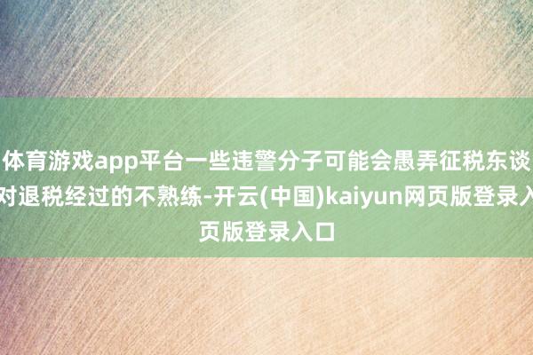 体育游戏app平台一些违警分子可能会愚弄征税东谈主对退税经过的不熟练-开云(中国)kaiyun网页版登录入口