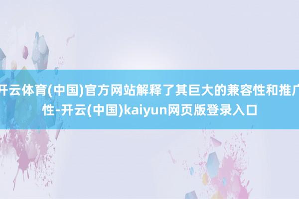 开云体育(中国)官方网站解释了其巨大的兼容性和推广性-开云(中国)kaiyun网页版登录入口