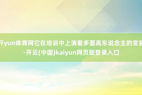 开yun体育网它在培训中上演着多面高东说念主的变装-开云(中国)kaiyun网页版登录入口