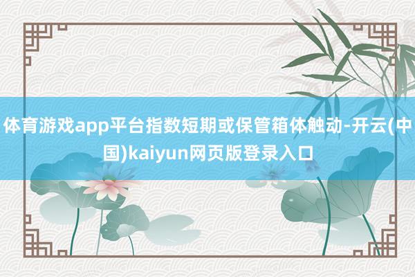 体育游戏app平台指数短期或保管箱体触动-开云(中国)kaiyun网页版登录入口
