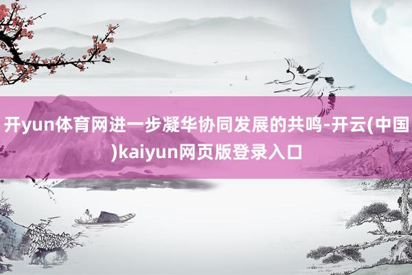 开yun体育网进一步凝华协同发展的共鸣-开云(中国)kaiyun网页版登录入口