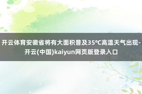 开云体育安徽省将有大面积普及35℃高温天气出现-开云(中国)kaiyun网页版登录入口