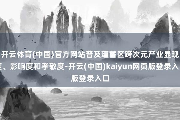 开云体育(中国)官方网站普及蕴蓄区跨次元产业显现度、影响度和孝敬度-开云(中国)kaiyun网页版登录入口