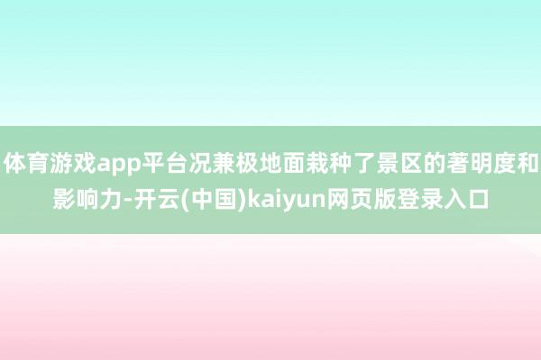 体育游戏app平台况兼极地面栽种了景区的著明度和影响力-开云(中国)kaiyun网页版登录入口