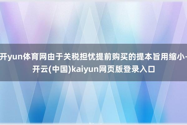 开yun体育网由于关税担忧提前购买的提本旨用缩小-开云(中国)kaiyun网页版登录入口