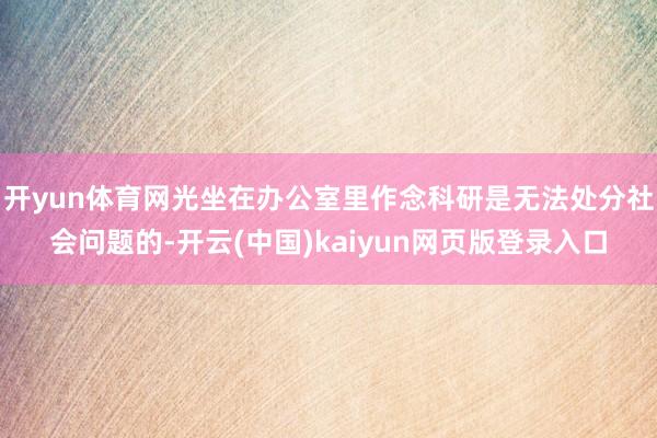 开yun体育网光坐在办公室里作念科研是无法处分社会问题的-开云(中国)kaiyun网页版登录入口