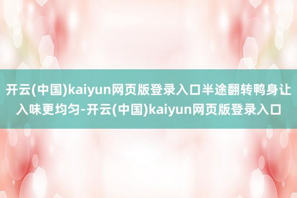 开云(中国)kaiyun网页版登录入口半途翻转鸭身让入味更均匀-开云(中国)kaiyun网页版登录入口