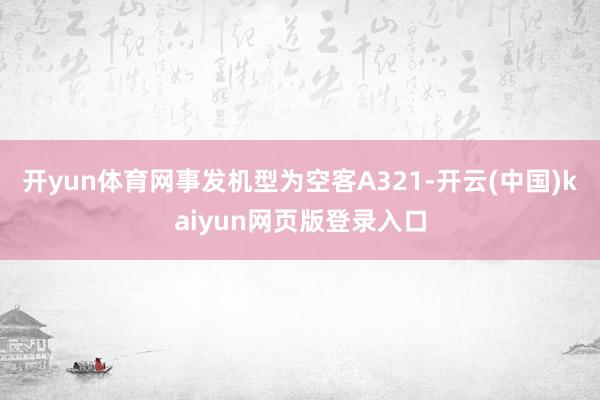开yun体育网事发机型为空客A321-开云(中国)kaiyun网页版登录入口