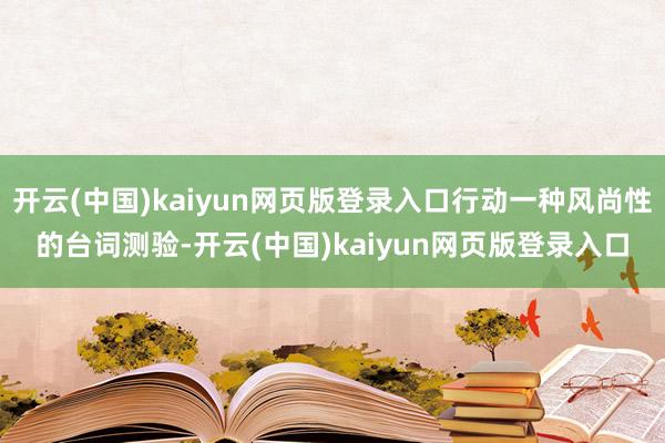 开云(中国)kaiyun网页版登录入口行动一种风尚性的台词测验-开云(中国)kaiyun网页版登录入口