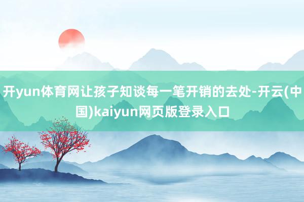 开yun体育网让孩子知谈每一笔开销的去处-开云(中国)kaiyun网页版登录入口