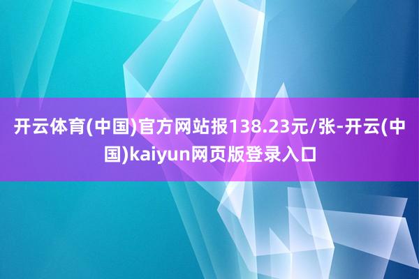 开云体育(中国)官方网站报138.23元/张-开云(中国)kaiyun网页版登录入口