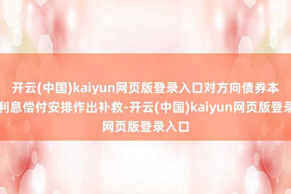 开云(中国)kaiyun网页版登录入口对方向债券本金和利息偿付安排作出补救-开云(中国)kaiyun网页版登录入口