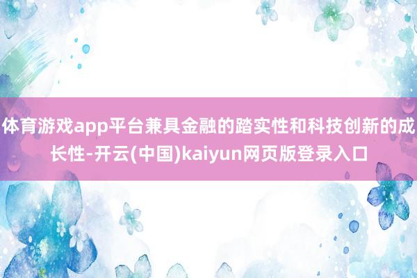 体育游戏app平台兼具金融的踏实性和科技创新的成长性-开云(中国)kaiyun网页版登录入口