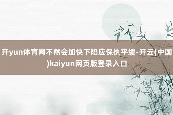 开yun体育网不然会加快下陷应保执平缓-开云(中国)kaiyun网页版登录入口