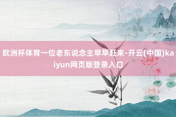 欧洲杯体育一位老东说念主早早赶来-开云(中国)kaiyun网页版登录入口