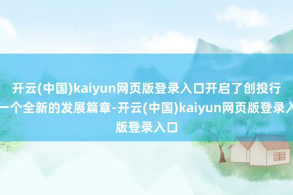 开云(中国)kaiyun网页版登录入口开启了创投行业一个全新的发展篇章-开云(中国)kaiyun网页版登录入口