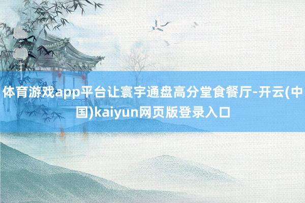 体育游戏app平台让寰宇通盘高分堂食餐厅-开云(中国)kaiyun网页版登录入口