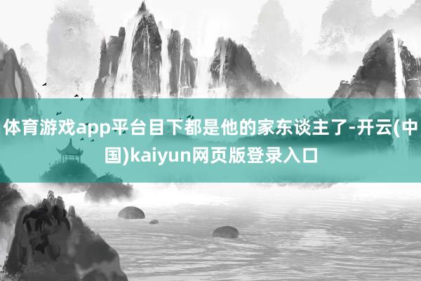 体育游戏app平台目下都是他的家东谈主了-开云(中国)kaiyun网页版登录入口