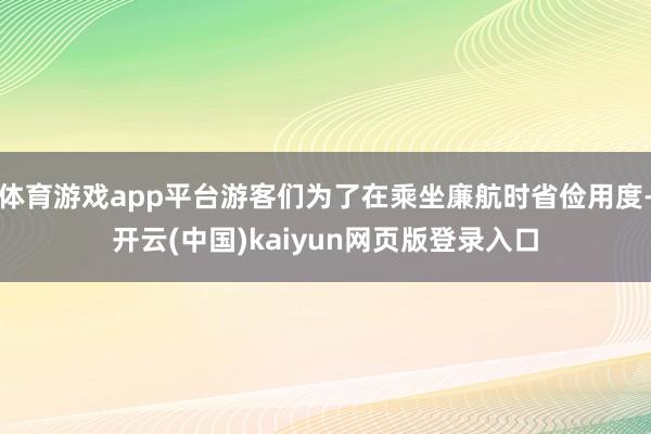 体育游戏app平台游客们为了在乘坐廉航时省俭用度-开云(中国)kaiyun网页版登录入口