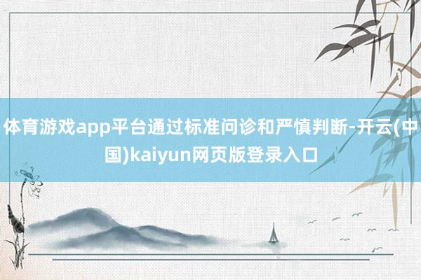 体育游戏app平台通过标准问诊和严慎判断-开云(中国)kaiyun网页版登录入口