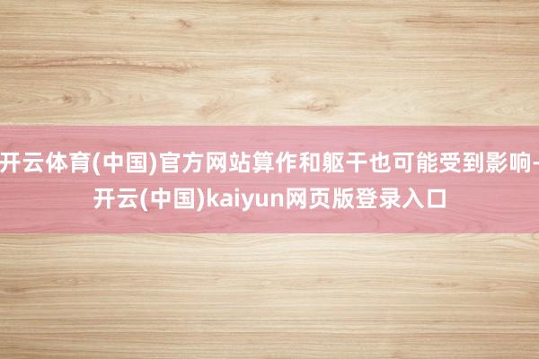 开云体育(中国)官方网站算作和躯干也可能受到影响-开云(中国)kaiyun网页版登录入口