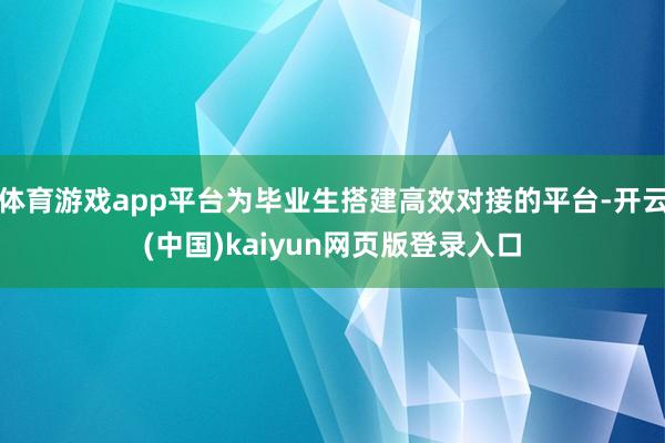 体育游戏app平台为毕业生搭建高效对接的平台-开云(中国)kaiyun网页版登录入口