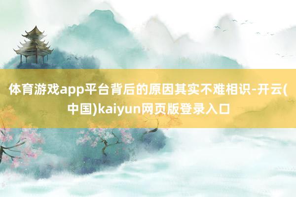 体育游戏app平台 背后的原因其实不难相识-开云(中国)kaiyun网页版登录入口