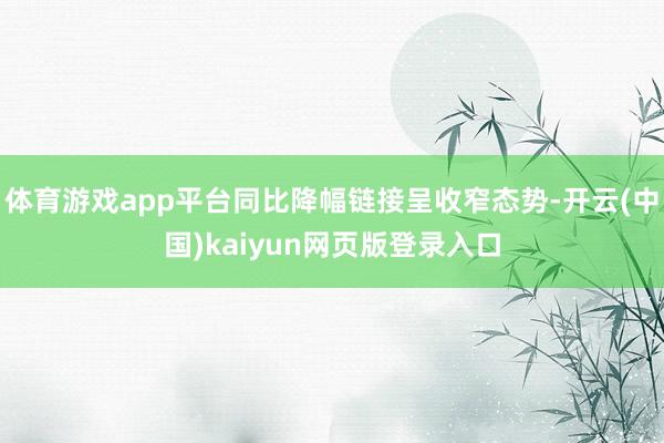 体育游戏app平台同比降幅链接呈收窄态势-开云(中国)kaiyun网页版登录入口