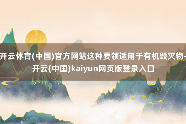 开云体育(中国)官方网站这种要领适用于有机毁灭物-开云(中国)kaiyun网页版登录入口