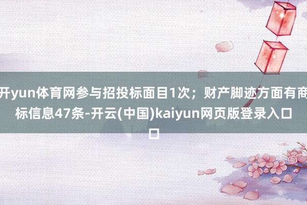 开yun体育网参与招投标面目1次；财产脚迹方面有商标信息47条-开云(中国)kaiyun网页版登录入口
