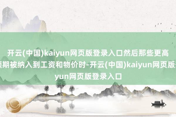 开云(中国)kaiyun网页版登录入口然后那些更高的通胀预期被纳入到工资和物价时-开云(中国)kaiyun网页版登录入口