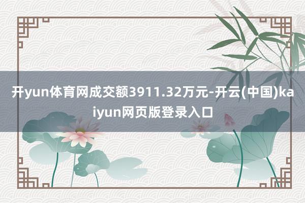 开yun体育网成交额3911.32万元-开云(中国)kaiyun网页版登录入口