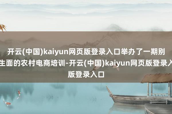 开云(中国)kaiyun网页版登录入口举办了一期别开生面的农村电商培训-开云(中国)kaiyun网页版登录入口