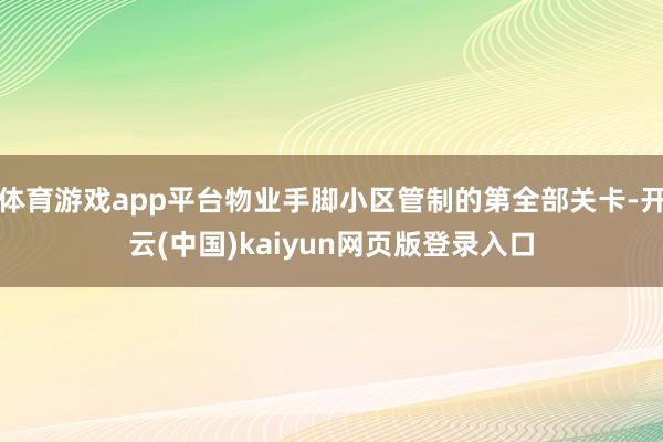 体育游戏app平台物业手脚小区管制的第全部关卡-开云(中国)kaiyun网页版登录入口