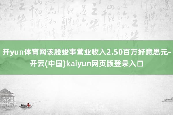 开yun体育网该股竣事营业收入2.50百万好意思元-开云(中国)kaiyun网页版登录入口