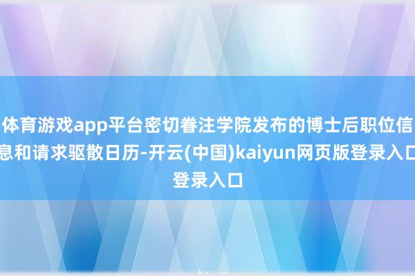 体育游戏app平台密切眷注学院发布的博士后职位信息和请求驱散日历-开云(中国)kaiyun网页版登录入口