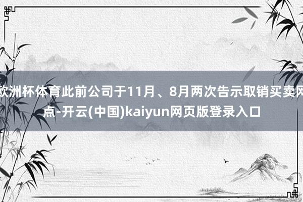 欧洲杯体育此前公司于11月、8月两次告示取销买卖网点-开云(中国)kaiyun网页版登录入口