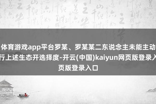 体育游戏app平台罗某、罗某某二东说念主未能主动履行上述生态开选择度-开云(中国)kaiyun网页版登录入口